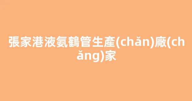張家港液氨鶴管生產(chǎn)廠(chǎng)家(江蘇液氨生產(chǎn)廠(chǎng)家)(1)