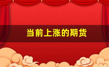 当前上涨的期货(当前上涨的期货有哪些)_https://www.hhem8.com_北交所_第1张