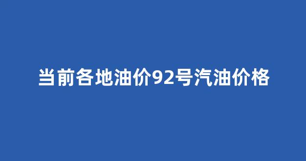当前各地油价92号汽油价格_各地油价查询最新
