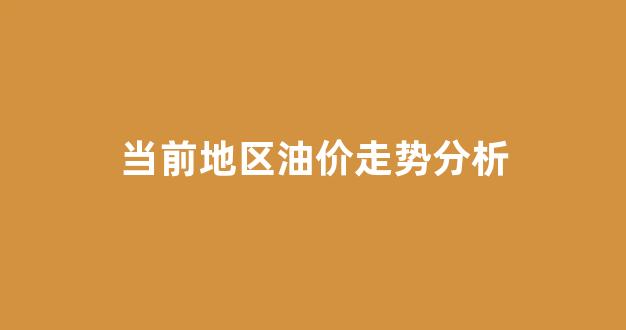 当前地区油价走势分析_当前市场油价