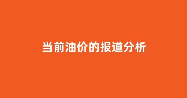 当前油价的报道分析_目前市场油价的调查报告