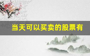 当天可以买卖的股票有哪些(可以当天买卖的股票)_https://www.gzyhshgzzx.com_上期所_第1张