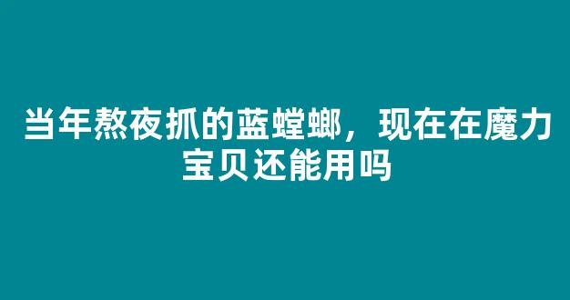 当年熬夜抓的蓝螳螂，现在在魔力宝贝还能用吗