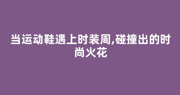当运动鞋遇上时装周,碰撞出的时尚火花