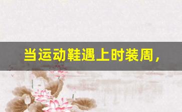 当运动鞋遇上时装周，碰撞出的时尚火花