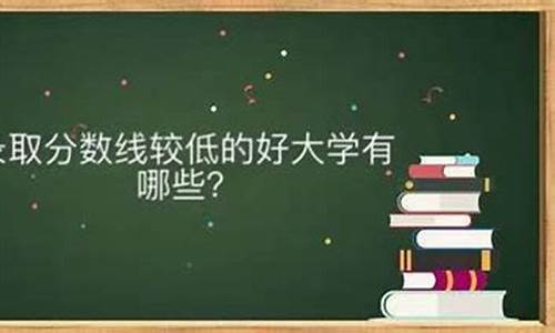 录取分数线低的好大学有哪些_录取分数线低的好大学