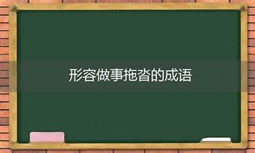 形容做事拖拖拉拉歇后语_形容做事拖拉是什么词语