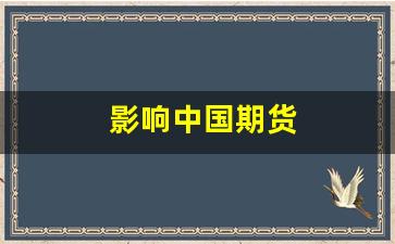 影响中国期货(影响中国期货指数的主要产品)_https://www.fzdzcxj.com_北交所_第1张