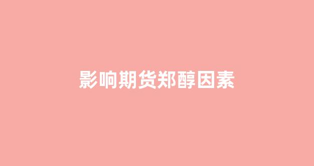 影响期货郑醇因素(影响纯碱期货的因素)_https://www.fzdzcxj.com_科创板_第1张