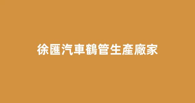徐匯汽車鶴管生產廠家(徐匯汽車鶴管生產廠家地址)(1)