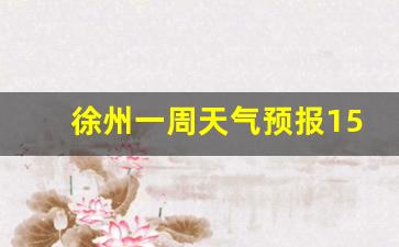 徐州一周天气预报15天准确最新消息今天_一周天气预报徐州天气预报
