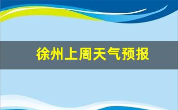 徐州上周天气预报查询_徐州上周天气预报