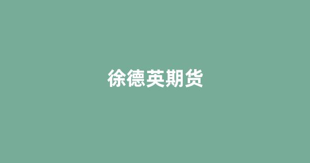 徐德英期货(徐德新简介)_https://www.fzdzcxj.com_上交所_第1张