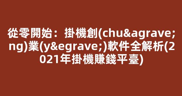從零開始：掛機創(chuàng)業(yè)軟件全解析(2021年掛機賺錢平臺) - 嚴選資源大全