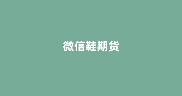 微信鞋期货(期货微信头像)_https://www.jnskb.com_装修公司_第1张