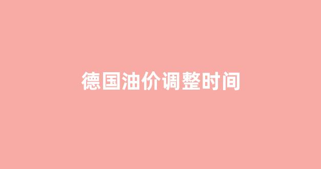 德国油价调整时间_德国油价多少欧元