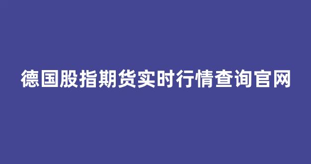 德国股指期货实时行情查询官网(德国股指期货实时行情查询官网下载)_https://www.taocizhiliang.com_效果图_第1张