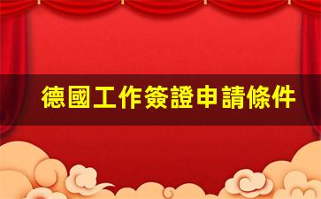 德國工作簽證申請條件(德國工作簽證申請條件多少錢)