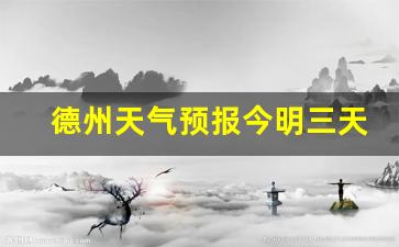 德州的天气预报今天_德州天气预报今明三天