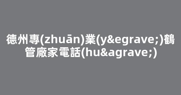 德州專(zhuān)業(yè)鶴管廠家電話(huà)(1)