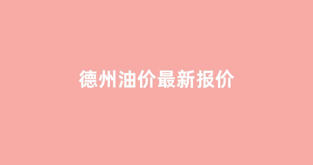 德州油价最新报价_德州油价最新报价查询