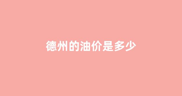 德州的油价是多少_德州今日汽油价格