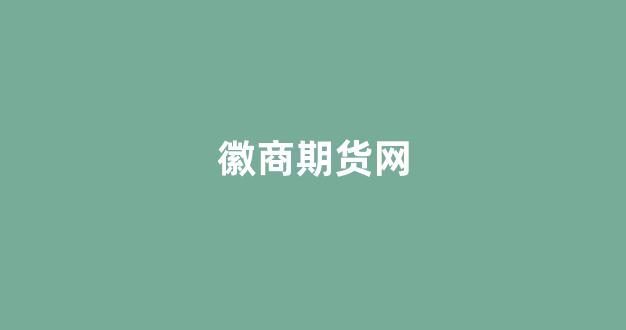 徽商期货网(徽商期货网络慢怎么回事)_https://www.hhem8.com_深交所_第1张