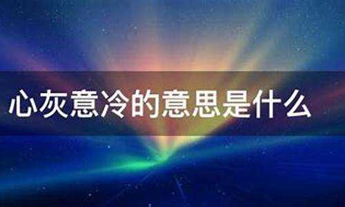 心灰意冷是形容什么的-心灰意冷的意思句子