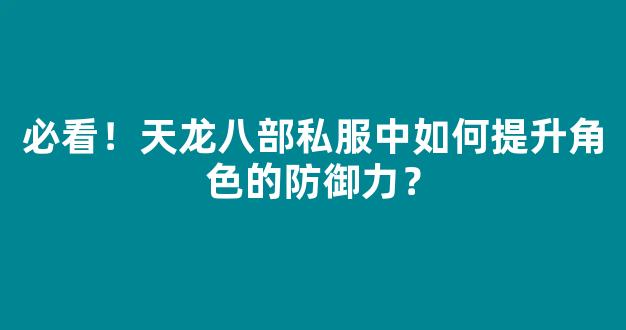 必看！天龙八部私服中如何提升角色的防御力？