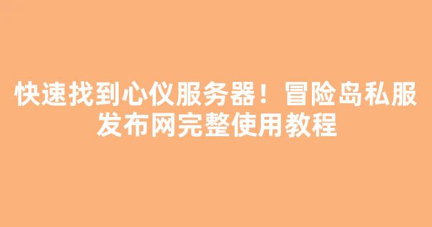 快速找到心仪服务器！冒险岛私服发布网完整使用教程