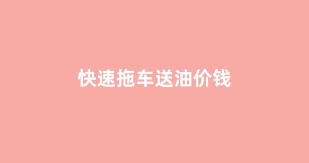 快速拖车送油价钱_拖车运送