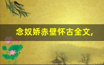 念奴娇赤壁怀古全文,念奴娇赤壁怀古讲了什么,念奴娇赤壁怀古经典句子-第1张图片-我的生活随想