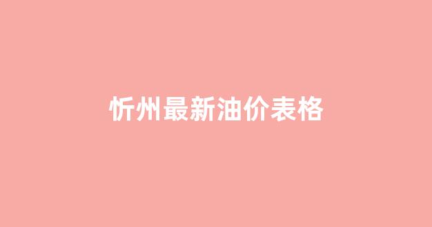 忻州最新油价表格_忻州最新油价表格查询
