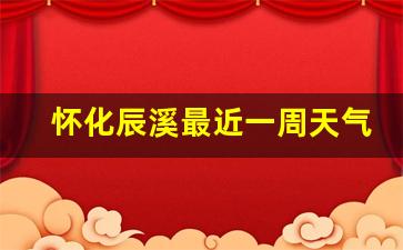 辰溪县未来一周天气预报_怀化辰溪最近一周天气预报查询结果是什么