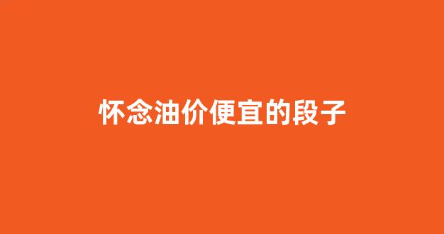 怀念油价便宜的段子_油价贵的说说短语