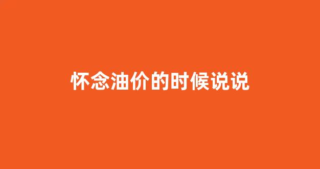 油价心情说说_怀念油价的时候说说