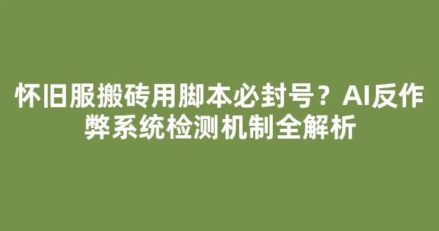 怀旧服搬砖用脚本必封号？AI反作弊系统检测机制全解析