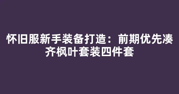 怀旧服新手装备打造：前期优先凑齐枫叶套装四件套