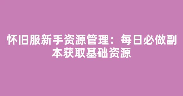 怀旧服新手资源管理：每日必做副本获取基础资源