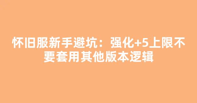 怀旧服新手避坑：强化+5上限不要套用其他版本逻辑