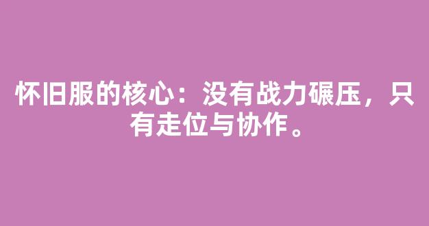 怀旧服的核心：没有战力碾压，只有走位与协作。