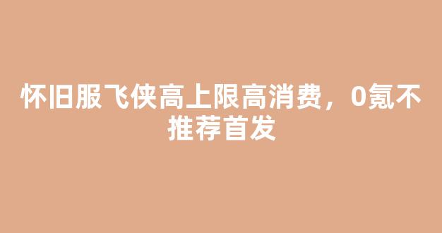 怀旧服飞侠高上限高消费，0氪不推荐首发