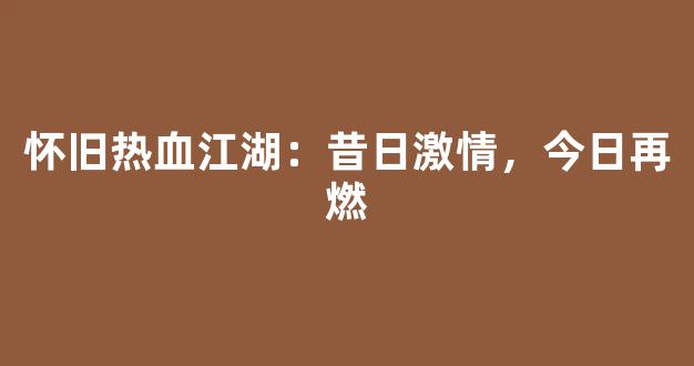 怀旧热血江湖：昔日激情，今日再燃