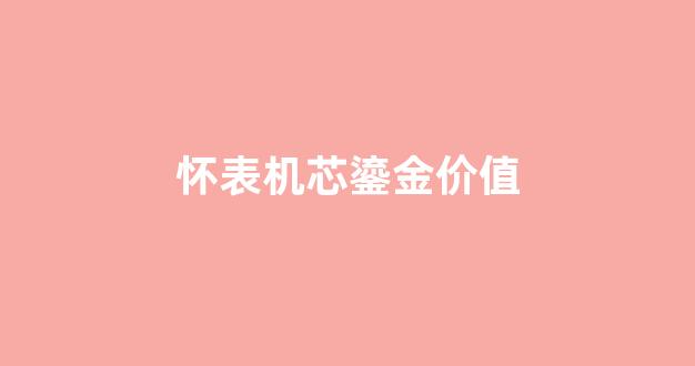 怀表机芯鎏金价值_怀表机芯鎏金价值高吗