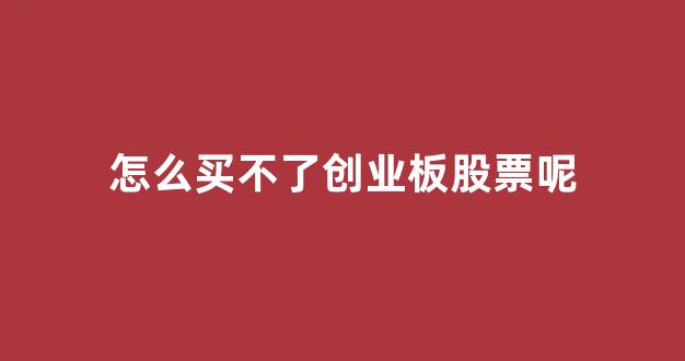 怎么买不了创业板股票呢(怎么买不了创业板股票呢知乎)_https://www.qgjzrcxxzxpt.com_中金所_第1张