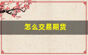 怎么交易期货(期货如何买卖交易)_https://www.fzdzcxj.com_上交所_第1张