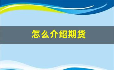 怎么介绍期货(如何介绍期货)_https://www.nalian8.com_创业板_第1张