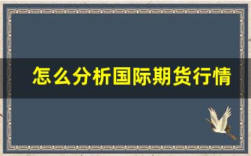 怎么分析国际期货行情(国际期货交易技巧)_https://www.ljyuan-tech.com_深交所_第1张