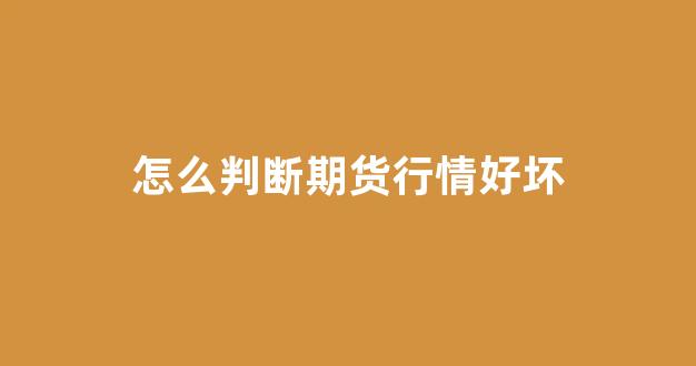 怎么判断期货行情好坏(期货如何判断)_https://www.gdbxwh.com_代运营_第1张