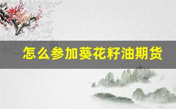 怎么参加葵花籽油期货行情_https://www.erdeww.com_期货_第1张
